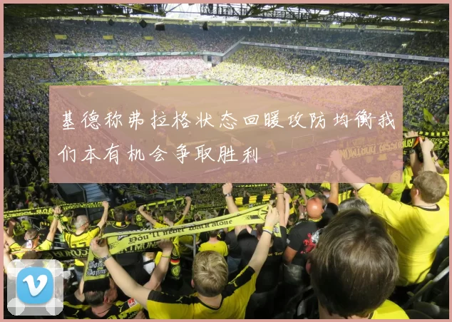 基德称弗拉格状态回暖攻防均衡我们本有机会争取胜利