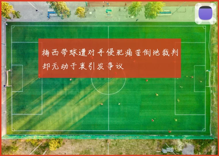 梅西带球遭对手侵犯痛苦倒地裁判却无动于衷引发争议