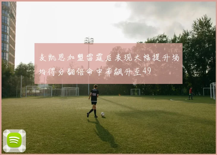 麦凯恩加盟雷霆后表现大幅提升场均得分翻倍命中率飙升至49