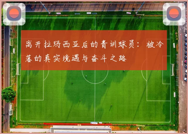 离开拉玛西亚后的青训球员：被冷落的真实境遇与奋斗之路