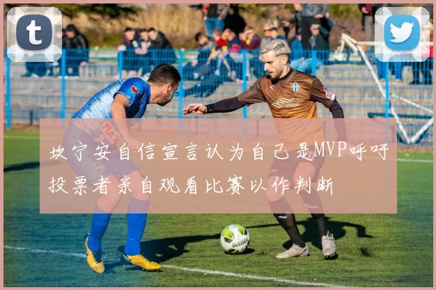 坎宁安自信宣言认为自己是MVP呼吁投票者亲自观看比赛以作判断