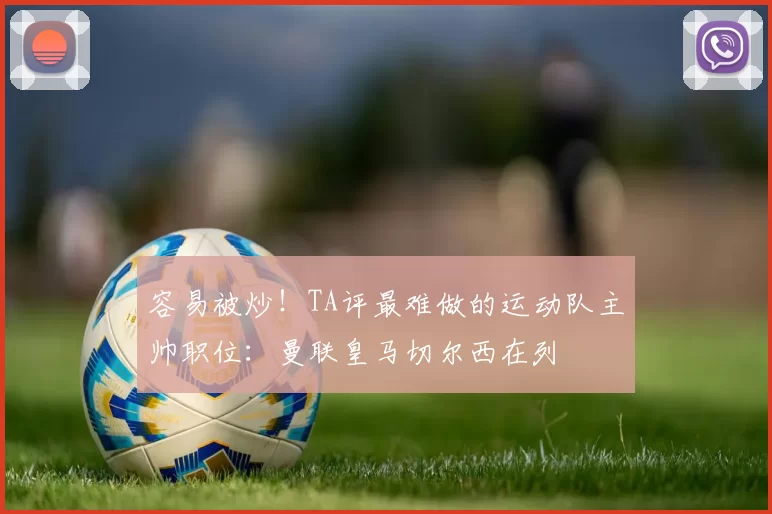 容易被炒！TA评最难做的运动队主帅职位：曼联皇马切尔西在列