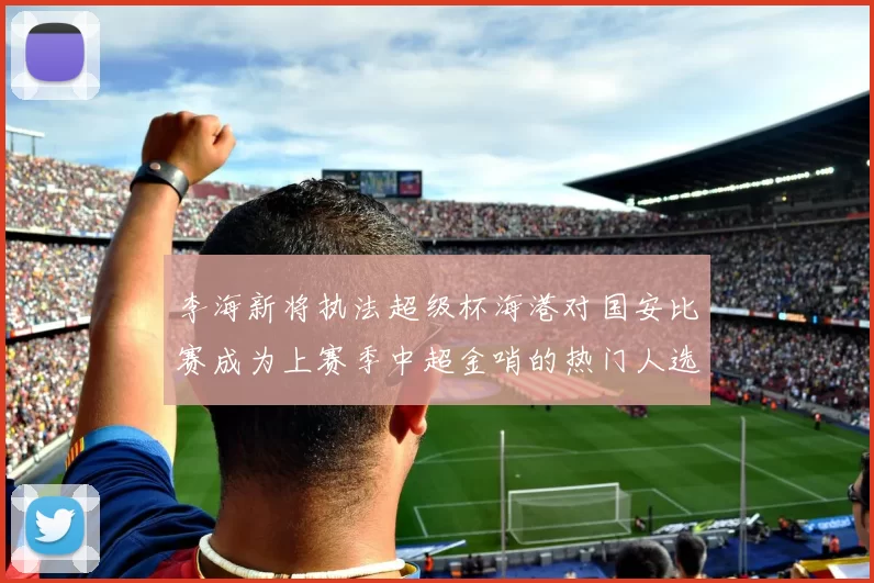 李海新将执法超级杯海港对国安比赛成为上赛季中超金哨的热门人选